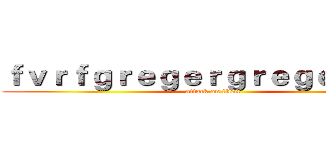 ｆｖｒｆｇｒｅｇｅｒｇｒｅｇｅｇｅｇｅ (attack on titan)