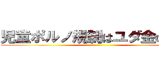 児童ポルノ規制はユダ金の陰謀 ()