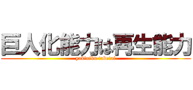 巨人化能力は再生能力 (yakiniku tabetai)