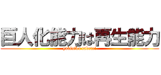 巨人化能力は再生能力 (yakiniku tabetai)