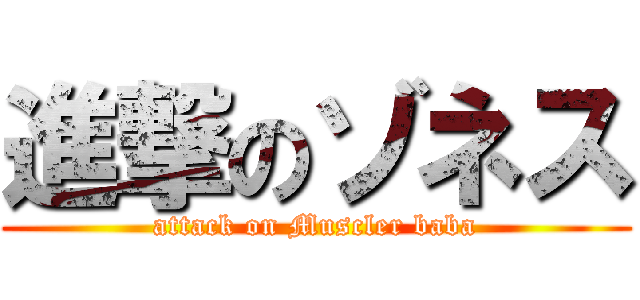 進撃のゾネス (attack on Muscler baba)