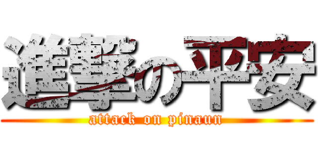 進撃の平安 (attack on pinaun)