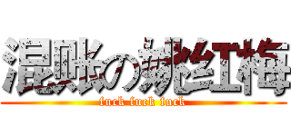 混账の姚红梅 (fuck fuck fuck)