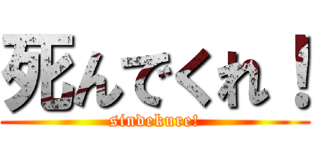 死んでくれ！ (sindekure!)