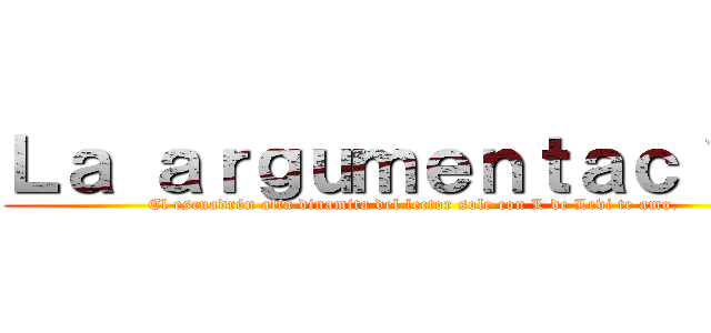 Ｌａ ａｒｇｕｍｅｎｔａｃｉｏｎ (El escuadrón alfa dinamita del lector sole con L de Levi te amo.)