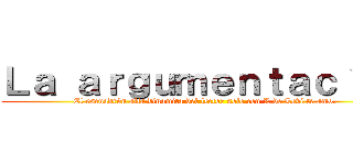 Ｌａ ａｒｇｕｍｅｎｔａｃｉｏｎ (El escuadrón alfa dinamita del lector sole con L de Levi te amo.)