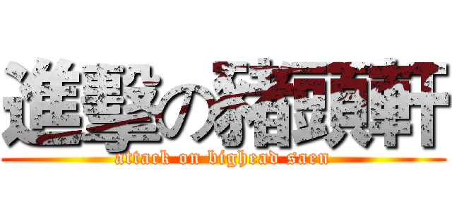 進擊の豬頭軒 (attack on bighead saen)