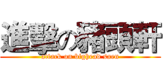 進擊の豬頭軒 (attack on bighead saen)