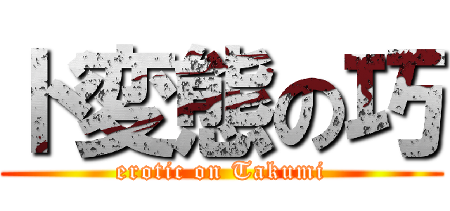 ド変態の巧 (erotic on Takumi)