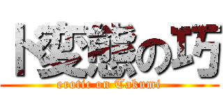 ド変態の巧 (erotic on Takumi)