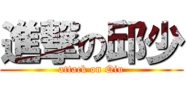 進撃の邱少 (attack on Qiu)