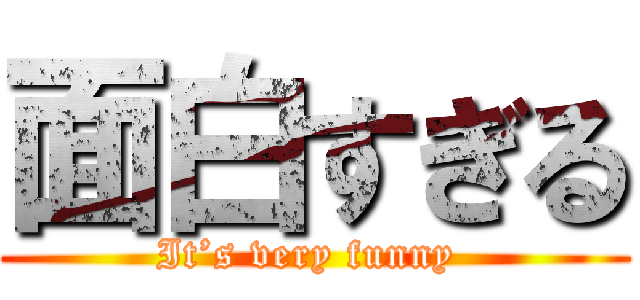 面白すぎる (It’s very funny )