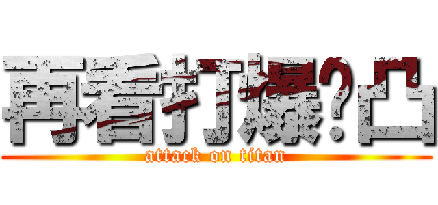 再看打爆你凸 (attack on titan)