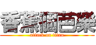 香蕉個芭樂 (attack on titan)