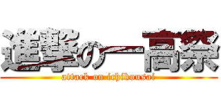 進撃の一高祭 (attack on ichikousai)