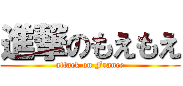 進撃のもえもえ (attack on France)