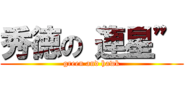 秀徳の“連星” (green and hawk)