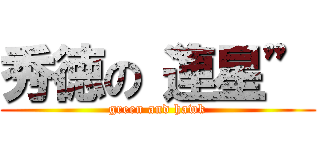 秀徳の“連星” (green and hawk)