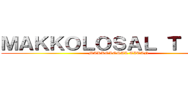 ＭＡＫＫＯＬＯＳＡＬ ＴＩＴＡＮ (MAKKOLOSAL TITAN)