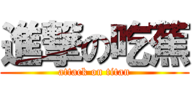 進撃の吃蕉 (attack on titan)
