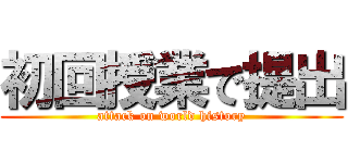 初回授業で提出 (attack on world history)