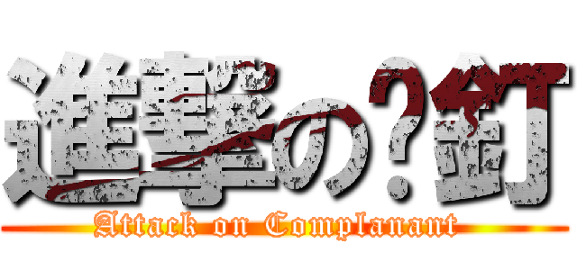 進撃の㩒釘 (Attack on Complanant )
