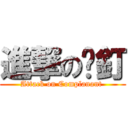 進撃の㩒釘 (Attack on Complanant )