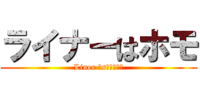 ライナーはホモ (Liner ｉs　ＨＯＭＯ)