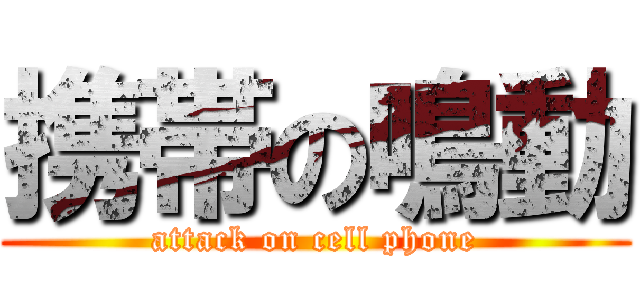 携帯の鳴動 (attack on cell phone)