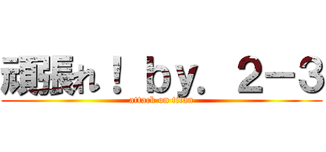 頑張れ！ ｂｙ．２－３ (attack on titan)