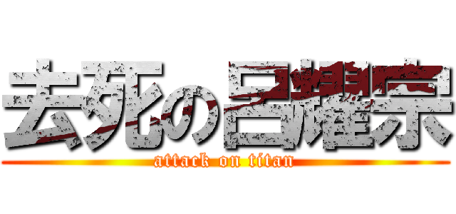去死の呂耀宗 (attack on titan)