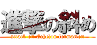 進撃の斜め (attack on Echelon formation)
