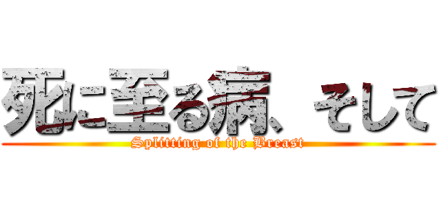 死に至る病、そして (Splitting of the Breast)