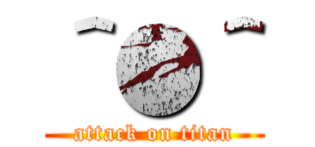 ＾●＾ (attack on titan)