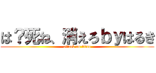 は？死ね、消えろｂｙはるき (attack on titan)