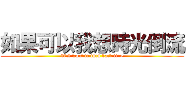 如果可以我想時光倒流 (If I want to turn back time)