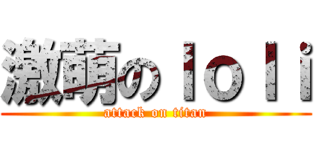 激萌のｌｏｌｉ (attack on titan)
