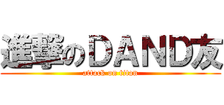 進撃のＤＡＮＤ友 (attack on titan)