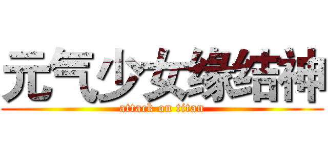 元气少女缘结神 (attack on titan)