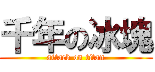千年の冰塊 (attack on titan)
