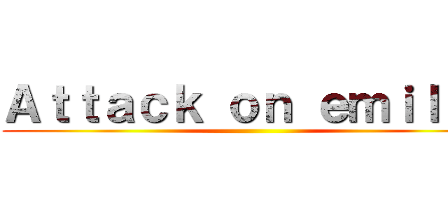 Ａｔｔａｃｋ ｏｎ ｅｍｉｌｕｔ ()