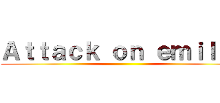 Ａｔｔａｃｋ ｏｎ ｅｍｉｌｕｔ ()