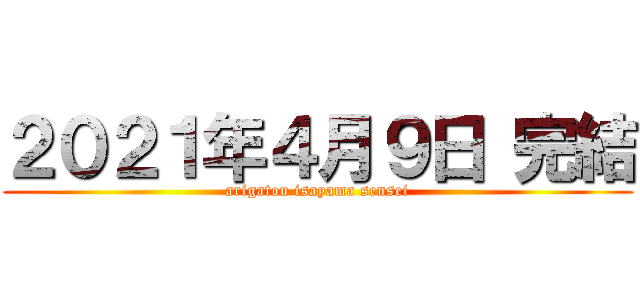 ２０２１年４月９日 完結 (arigatou isayama sensei)