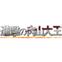 進擊の肉山大王 (attack on Meat mountain)