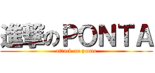 進撃のＰＯＮＴＡ (attack on ponta)