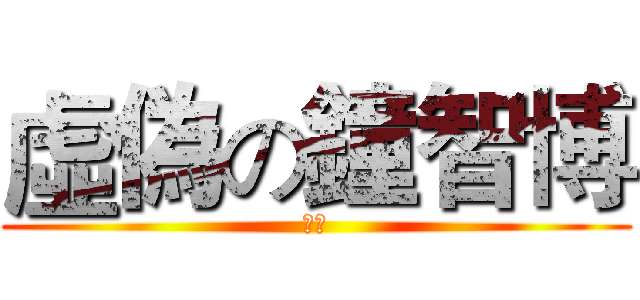 虛偽の鐘智博 (虛偽)