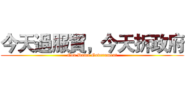 今天過服貿，今天拆政府 (God Damn Government)