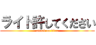 ライト許してください (attack on titan)