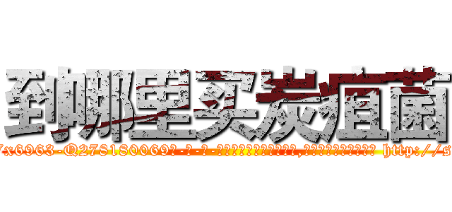 到哪里买炭疽菌 (到哪里买炭疽菌【电-186x2687x6963-Q278180069元-吉-药-业】我们做的是长期生意,靠的是老客户长期支持 http://sngk.net/8DcwsW
)