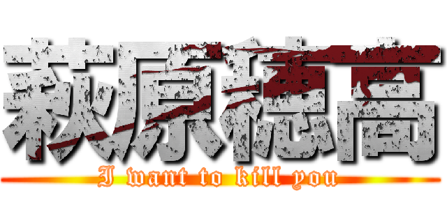 萩原穂高 (I want to kill you)